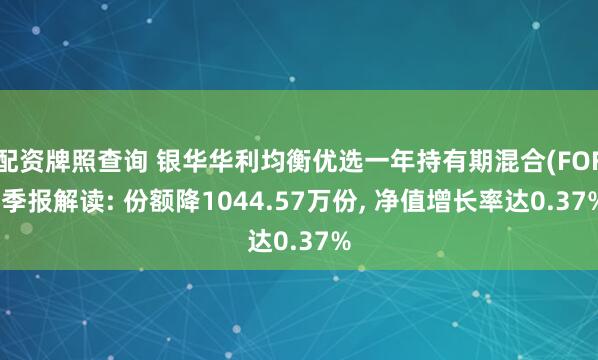 配资牌照查询 银华华利均衡优选一年持有期混合(FOF)季报解读: 份额降1044.57万份, 净值增长率达0.37%