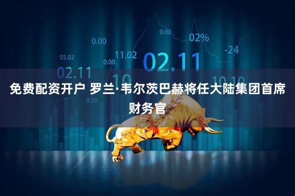 免费配资开户 罗兰·韦尔茨巴赫将任大陆集团首席财务官