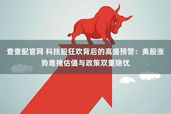 查查配官网 科技股狂欢背后的高盛预警：美股涨势难掩估值与政策双重隐忧